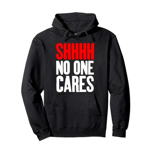 Sarcastig Gifts and Sarcasm Gifts Shhhh no one Cares Sarcastic Pullover Hoodie