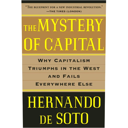 Hernando De Soto The Mystery of Capital: Why Capitalism Triumphs in the West and Fails Everywhere Else