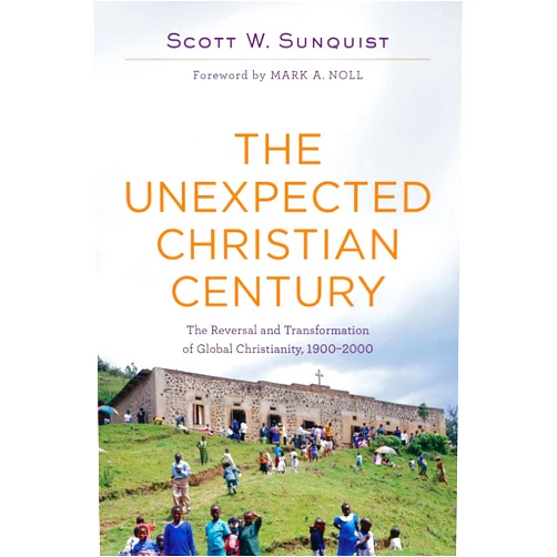 Scott W. Sunquist,Mark A. Noll The Unexpected Christian Century: The Reversal and Transformation of Global Christianity, 1900-2000
