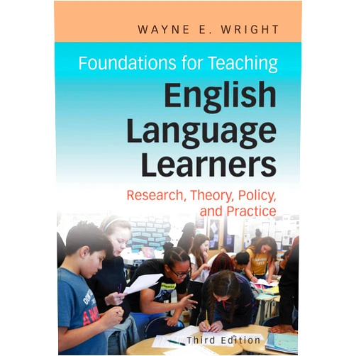 Wayne E. Wright Ph.D. Foundations for Teaching English Language Learners: Research, Theory, Policy, and Practice