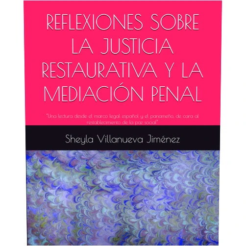 Sheyla Maribel Villanueva Jiménez REFLEXIONES SOBRE LA JUSTICIA RESTAURATIVA Y LA MEDIACIÓN PENAL: “Una lectura desde el marco legal español y el panameño, de cara al restablecimiento de la paz social” (Spanish Edition)