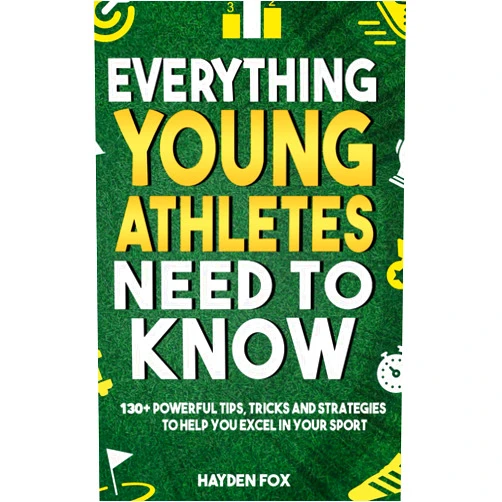Hayden Fox Everything Young Athletes Need to Know: 130+ Tips, Tricks, and Strategies for Kids and Teens to Excel in Their Sport (No Matter Their Skill Level)