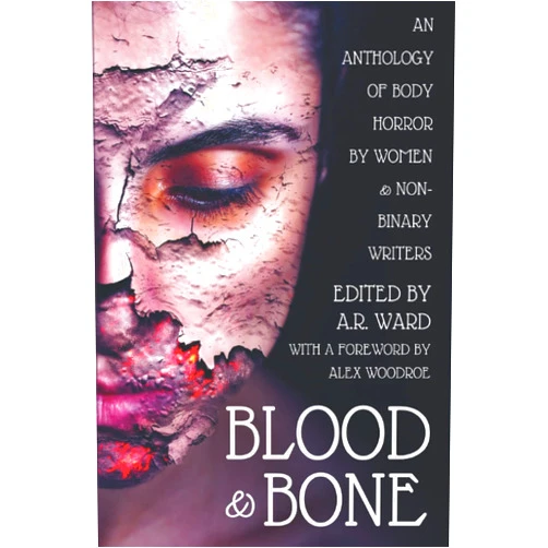 A.R. Ward Blood & Bone: An Anthology of Body Horror by Women and Non-Binary Writers