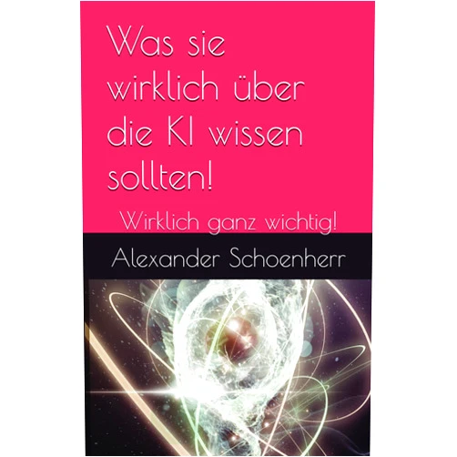 German Edition by Alexander Weigand Schoenherr (Author) Was sie wirklich über die KI wissen sollten!: Wirklich ganz wichtig! (German Edition)