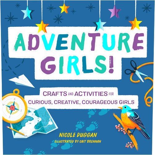 Nicole Duggan Adventure Girls!: Crafts and Activities for Curious, Creative, Courageous Girls (Adventure Crafts for Kids)