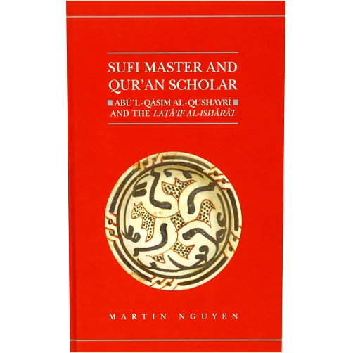 Martin Nguyen Sufi Master and Qur'an Scholar: Ab ul-Qasim al-Qushayr i and the Lata'if al-Ish ar at (Qur'anic Studies Series)