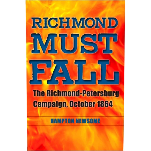 Hampton Newsome Richmond Must Fall: The Richmond-Petersburg Campaign, October 1864 (Civil War Soldiers and Strategies)