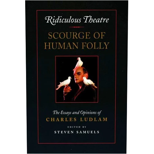 Charles Ludlam,Steven Samuels Ridiculous Theatre: Scourge of Human Folly: The Essays and Opinions of Charles Ludlam