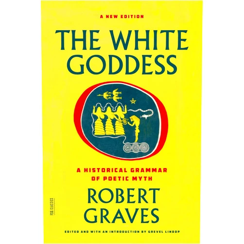 Robert Graves,Grevel Lindop The White Goddess: A Historical Grammar of Poetic Myth (FSG Classics)