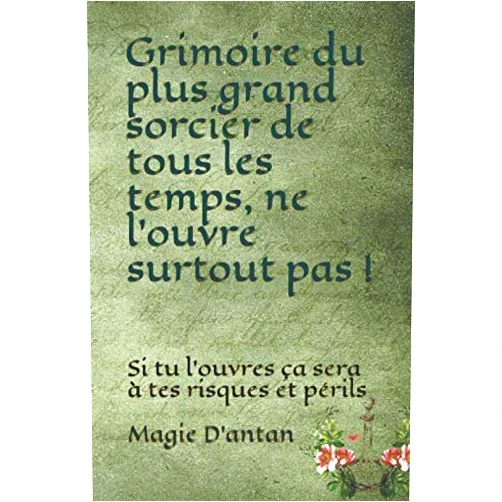 Magie D’antan Grimoire du plus grand sorcier de tous les temps, ne l’ouvre surtout pas !: Si tu l’ouvres ça sera à tes risques et périls (Worth-Notes Magic) (French Edition)