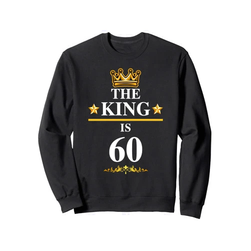 The King Is Birthday Celebration Bday Party The King Is 60 Funny 60th Birthday Party Crown Kings Sweatshirt