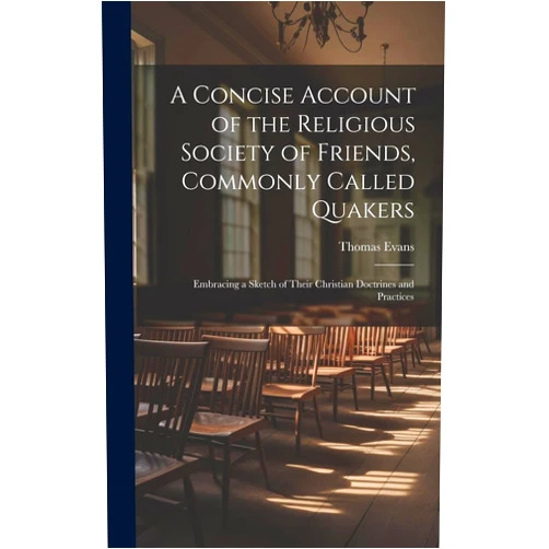 By Thomas Evans (Author) A Concise Account of the Religious Society of Friends, Commonly Called Quakers: Embracing a Sketch of Their Christian Doctrines and Practices