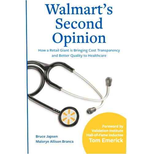 Bruce Japsen,Malorye Allison Branca Walmart's Second Opinion: How a Retail Giant Is Bringing Cost Transparency and Better Quality to Healthcare