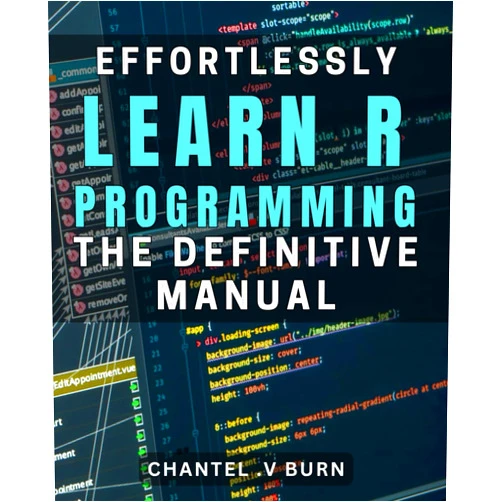 Chantel V Burn Effortlessly Learn R Programming: The Definitive Manual!: Master R Programming Easily with the Ultimate Guide!