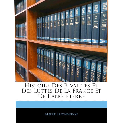 Albert Laponneraye Histoire Des Rivalités Et Des Luttes de la France Et de l'Angleterre (French Edition)