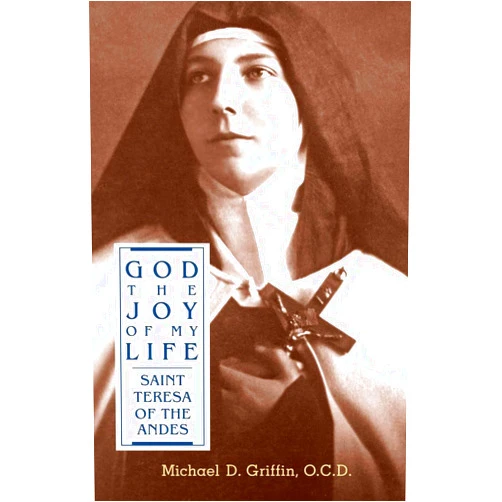 Michael D Griffin God the Joy of My Life: A Biography of Saint Teresa of Jesus of the Andes