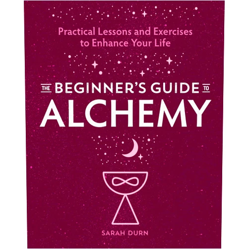 Sarah Durn The Beginner's Guide to Alchemy: Practical Lessons and Exercises to Enhance Your Life