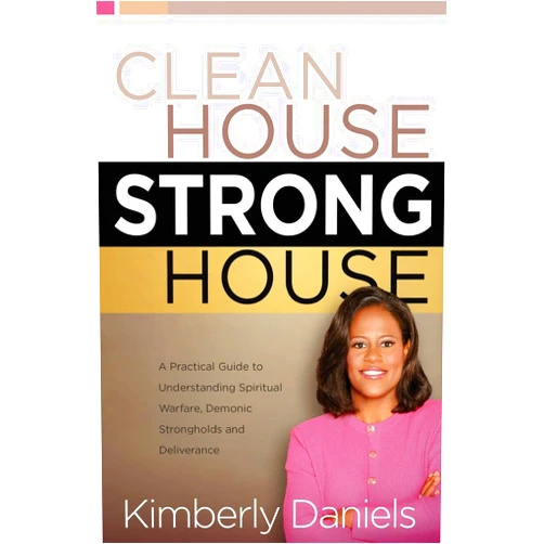 Kimberly Daniels Clean House, Strong House: A Practical Guide to Understanding Spiritual Warfare, Demonic Strongholds, and Deliverance