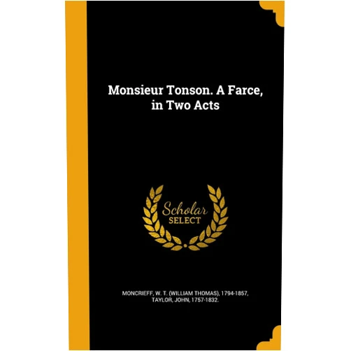By W. T. (William Thomas) 1794- Moncrieff (Creator), John 1757-1832. Taylor (Creator) Monsieur Tonson. A Farce, in Two Acts