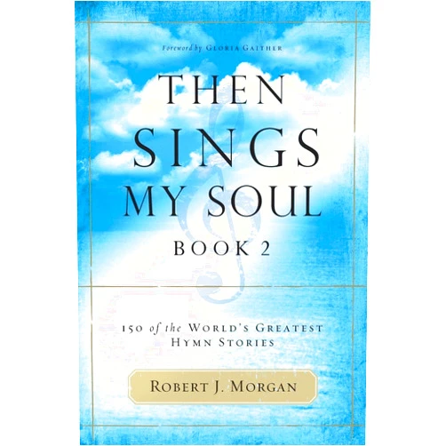 Robert J. Morgan Then Sings My Soul, Book 2: 150 of the World's Greatest Hymn Stories