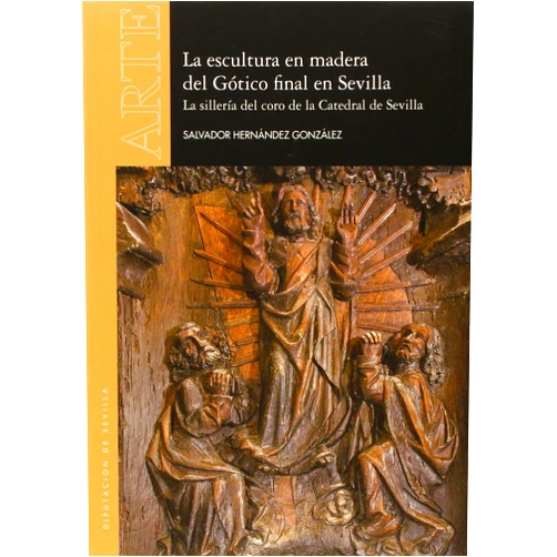 Salvador Hernández González,Rafael Cómez Ramos La Escultura en madera del Gótico final en Sevilla. La sillería del coro de la Catedral de Sevilla