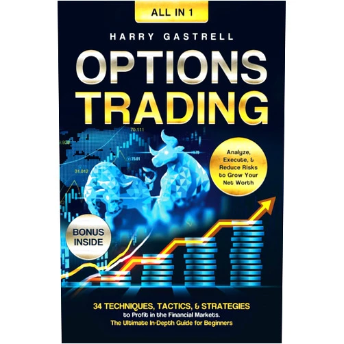 Harry Gastrell Options Trading [All-in-1]: 34 Techniques, Tactics, & Strategies to Profit in the Financial Markets. The Ultimate In-Depth Guide for Beginners. Analyze, Execute, & Reduce Risks to Grow Your Net Worth