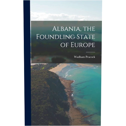 Wadham Peacock Albania, the Foundling State of Europe