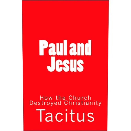 Tacitus Paul and Jesus: How the Church Destroyed Christianity
