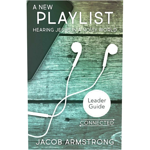 Jacob Armstrong A New Playlist Leader Guide: Hearing Jesus in a Noisy World (The Connected Life Series)
