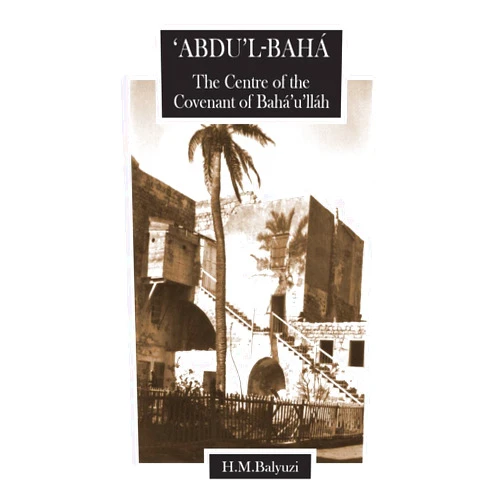 Hasan M Balyuzi 'Abdu'l-Baha, The Centre of the Covenant of Baha'u'llah