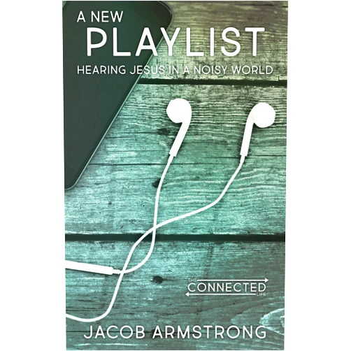 Jacob Armstrong A New Playlist: Hearing Jesus in a Noisy World (The Connected Life Series)