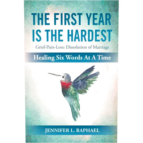 By Jennifer L Raphael (Author) The First Year Is The Hardest: Grief-Pain-Loss: Dissolution of Marriage Healing Six Words At A Time