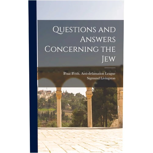 Sigmund 1872-1946 Livingston,B'Nai B'Rith Anti-Defamation League Questions and Answers Concerning the Jew