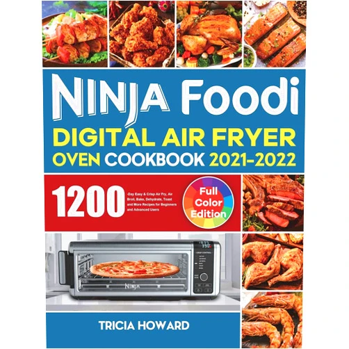 Ninja Foodi Digital Air Fryer Oven Cookbook 2021-2022: 1200-Day Easy & Crisp Air Fry, Air Broil, Bake, Dehydrate, Toast and More Recipes for Beginners and Advanced Users