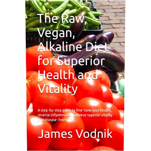 Mr. James Vodnik The Raw, Vegan, Alkaline Diet for Superior Health and Vitality: A step-by-step guide to fine-tune your health, reverse inflammation, achieve superior vitality and disease-free living