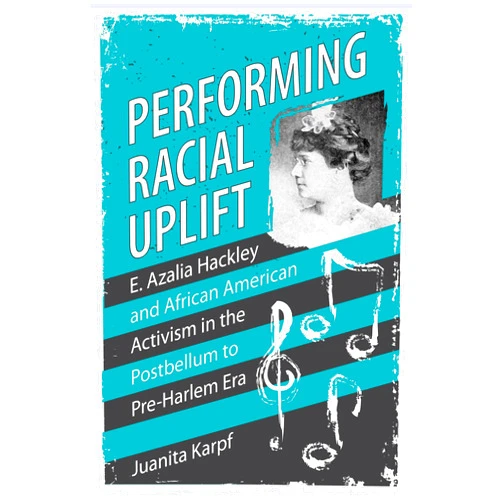 By Juanita Karpf (Author) Performing Racial Uplift: E. Azalia Hackley and African American Activism in the Postbellum to Pre-Harlem Era (Margaret Walker Alexander Series in African American Studies)