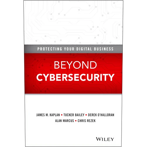 James M. Kaplan,Tucker Bailey,Derek O'Halloran,Alan Marcus,Chris Rezek Beyond Cybersecurity: Protecting Your Digital Business