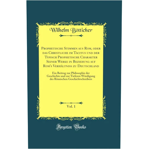 German Edition by Wilhelm Bötticher (Author) Prophetische Stimmen aus Rom, oder das Christliche im Tacitus und der Typisch Prophetische Charakter Seiner Werke in Beziehung auf Rom's Verhältniss zu Deutschland, Vol. 1: Ein Beitrag zur Philosophi