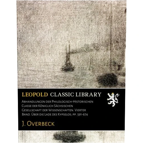 J. Overbeck Abhandlungen der Philologisch-Historischen Classe der Königlich Sächsischen Gesellschaft der Wissenschaften. Vierter Band. Über die Lade des Kypselos; pp. 591-674 (German Edition)