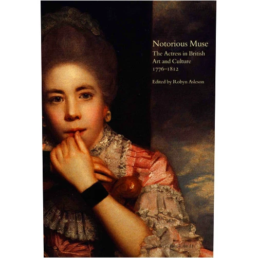 Robyn Asleson Notorious Muse: The Actress in British Art and Culture, 1776-1812