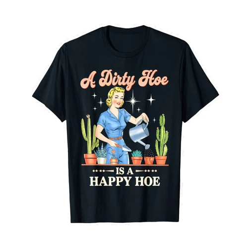 Funny Botanical Garden Nature Lovers Gardener Plant Lady Gardening A Dirty Hoe Is A Happy Hoe T-Shirt