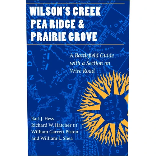 Earl J. Hess,William L. Shea,William G. Piston,Richard W. Hatcher Wilson's Creek, Pea Ridge, and Prairie Grove: A Battlefield Guide, with a Section on Wire Road (This Hallowed Ground: Guides to Civil War Battlefields)