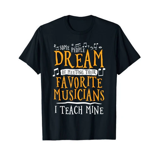 Music Teaching Gift For A Teacher Some Dream Of Meeting Their Favorite Musicians I Teach Mine T-Shirt