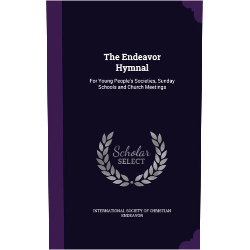 International Society of Christian Endea The Endeavor Hymnal: For Young People's Societies, Sunday Schools and Church Meetings