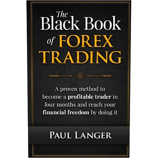 Paul Langer The Black Book of Forex Trading: A Proven Method to Become a Profitable Trader in Four Months and Reach Your Financial Freedom by Doing it