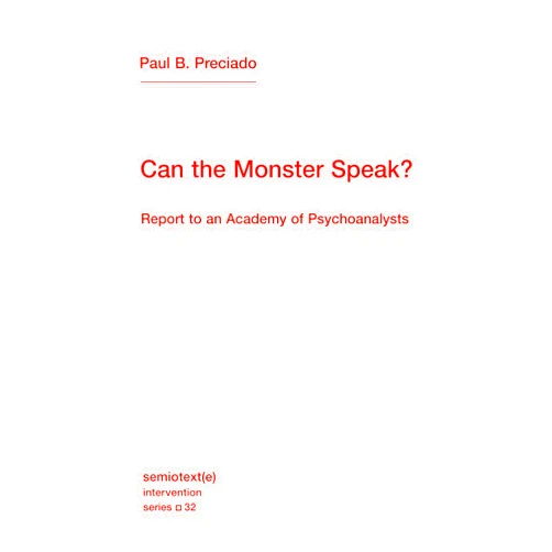 Paul B. Preciado,Frank Wynne Can the Monster Speak?: Report to an Academy of Psychoanalysts (Semiotext(e) / Intervention Series)
