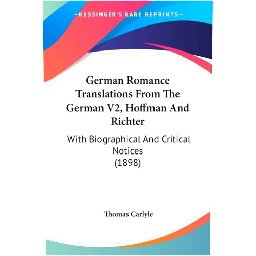 Thomas Carlyle German Romance Translations From The German V2, Hoffman And Richter: With Biographical And Critical Notices (1898)