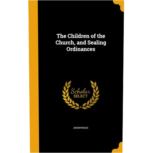 By Anonymous (Creator) The Children of the Church, and Sealing Ordinances