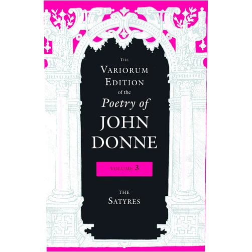 John Donne,Gary A. Stringer,Paul A. Parrish,Donald Dickson,Ted-Larry Pebworth,Ernest W. Sullivan II,Dennis Flynn,Tracy E. McLawhorn,M. Thomas Hester,Jeffrey S. Johnson,Brian Blackley,Anne James,Julie W. Yen,Gregory Kneidel The Variorum Edition of the Poetry of John Donne, Volume 3: The Satyres