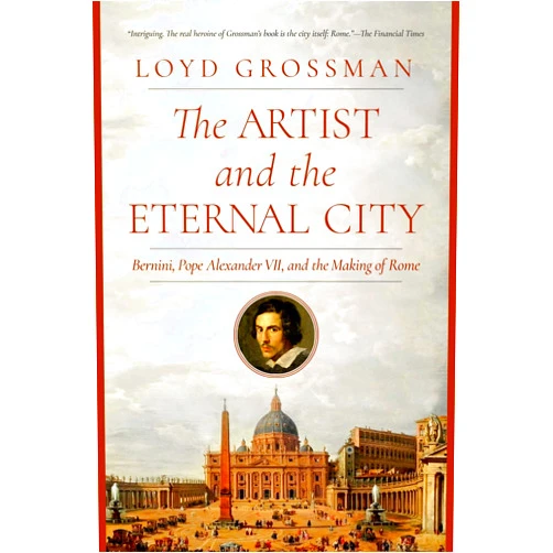 By Loyd Grossman (Author) The Artist and the Eternal City: Bernini, Pope Alexander VII, and The Making of Rome